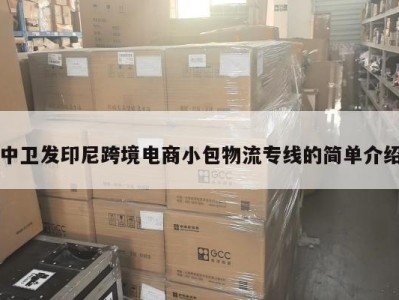 中卫发印尼跨境电商小包物流专线的简单介绍