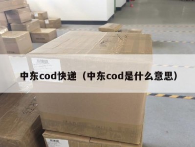中东cod快递（中东cod是什么意思）