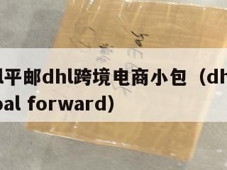 dhl平邮dhl跨境电商小包（dhl global forward）