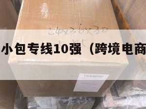 跨境电商小包专线10强（跨境电商物流小包专线）