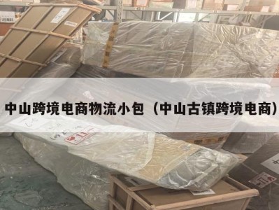 中山跨境电商物流小包（中山古镇跨境电商）