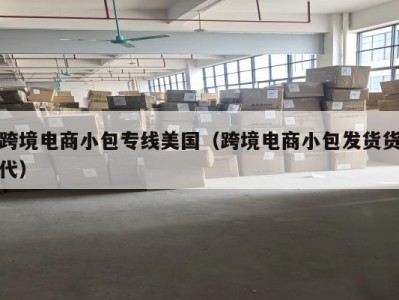 跨境电商小包专线美国（跨境电商小包发货货代）