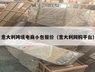意大利跨境电商小包报价（意大利网购平台）