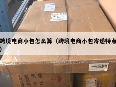 跨境电商小包怎么算（跨境电商小包寄递特点）