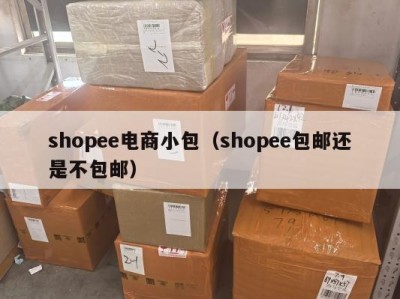 shopee电商小包（shopee包邮还是不包邮）