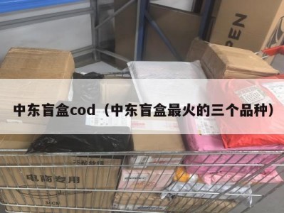 中东盲盒cod（中东盲盒最火的三个品种）