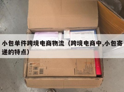 小包单件跨境电商物流（跨境电商中,小包寄递的特点）