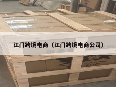 江门跨境电商（江门跨境电商公司）