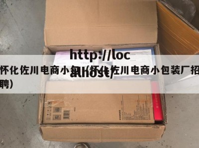 怀化佐川电商小包（怀化佐川电商小包装厂招聘）