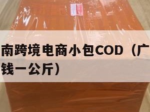 广东到越南跨境电商小包COD（广东到越南快递多少钱一公斤）