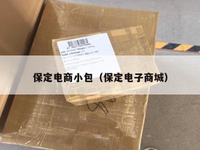 保定电商小包（保定电子商城）