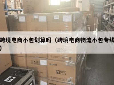 跨境电商小包划算吗（跨境电商物流小包专线）