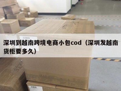 深圳到越南跨境电商小包cod（深圳发越南货柜要多久）