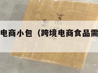 食品跨境电商小包（跨境电商食品需要哪些手续）