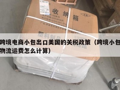 跨境电商小包出口美国的关税政策（跨境小包物流运费怎么计算）
