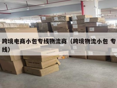 跨境电商小包专线物流商（跨境物流小包 专线）