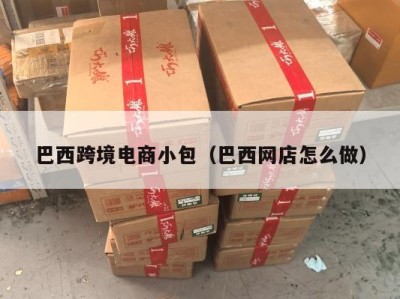 巴西跨境电商小包（巴西网店怎么做）