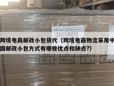 跨境电商邮政小包货代(跨境电商物流采用中国邮政小包方式有哪些优点和缺点?)