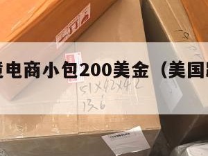 美国跨境电商小包200美金（美国跨境电商关税）