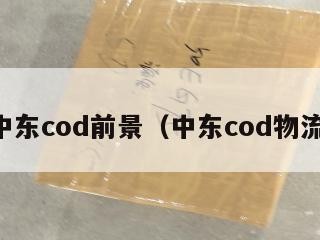 中东cod前景（中东cod物流）
