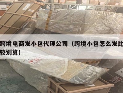 跨境电商发小包代理公司（跨境小包怎么发比较划算）