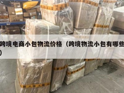跨境电商小包物流价格（跨境物流小包有哪些）