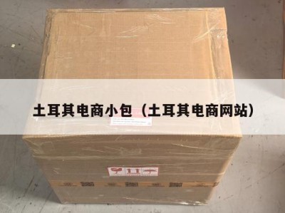 土耳其电商小包（土耳其电商网站）