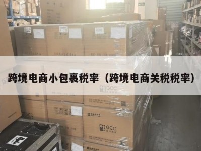 跨境电商小包裹税率（跨境电商关税税率）