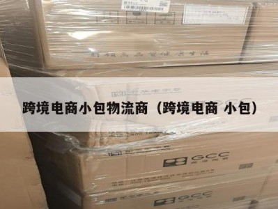 跨境电商小包物流商（跨境电商 小包）