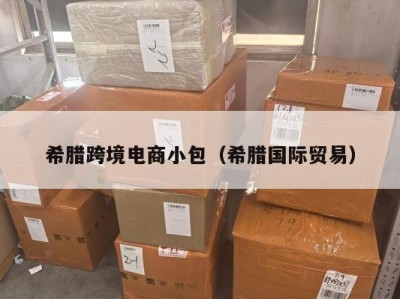希腊跨境电商小包（希腊国际贸易）
