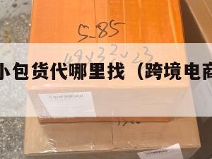 跨境电商小包货代哪里找（跨境电商小包如何清关）