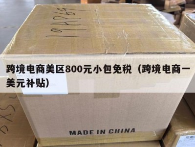 跨境电商美区800元小包免税（跨境电商一美元补贴）