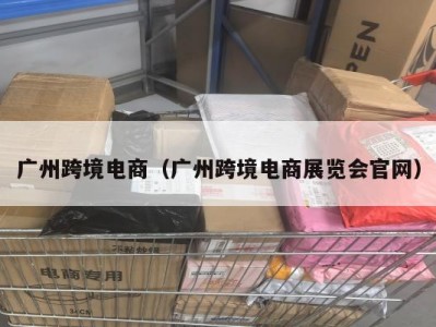 广州跨境电商（广州跨境电商展览会官网）