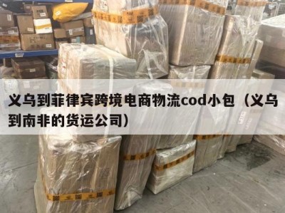 义乌到菲律宾跨境电商物流cod小包（义乌到南非的货运公司）