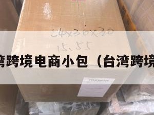 到台湾跨境电商小包（台湾跨境包邮）
