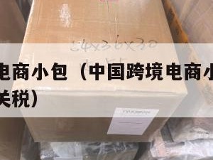 中国跨境电商小包（中国跨境电商小包裹怎么应对美国关税）