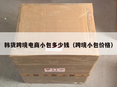 韩货跨境电商小包多少钱（跨境小包价格）