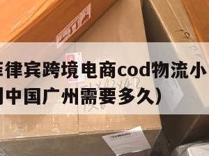 珠海到菲律宾跨境电商cod物流小包（菲律宾海运到中国广州需要多久）