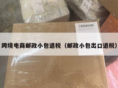 跨境电商邮政小包退税（邮政小包出口退税）