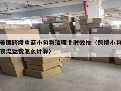 美国跨境电商小包物流哪个时效快（跨境小包物流运费怎么计算）
