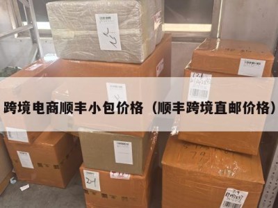 跨境电商顺丰小包价格（顺丰跨境直邮价格）