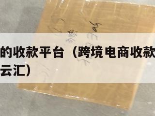 跨境电商的收款平台（跨境电商收款平台哪家好有空中云汇）