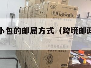 跨境电商小包的邮局方式（跨境邮政小包特点）