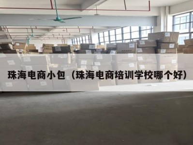 珠海电商小包（珠海电商培训学校哪个好）