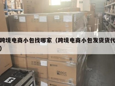 跨境电商小包找哪家（跨境电商小包发货货代）