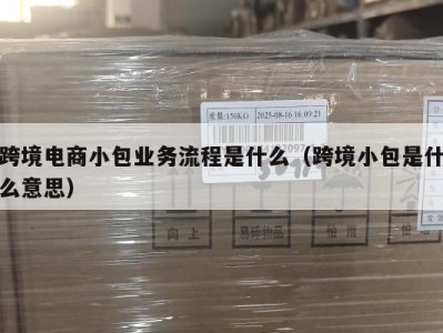 跨境电商小包业务流程是什么（跨境小包是什么意思）