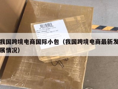 我国跨境电商国际小包（我国跨境电商最新发展情况）