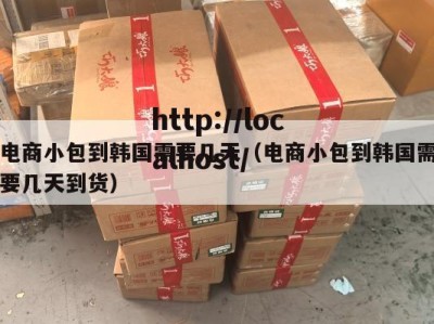 电商小包到韩国需要几天（电商小包到韩国需要几天到货）