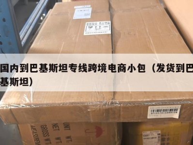 国内到巴基斯坦专线跨境电商小包（发货到巴基斯坦）