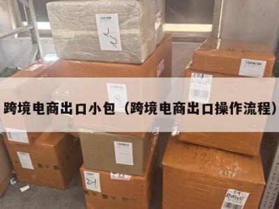 跨境电商出口小包(跨境电商出口操作流程)